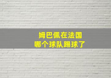 姆巴佩在法国哪个球队踢球了