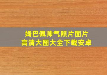 姆巴佩帅气照片图片高清大图大全下载安卓