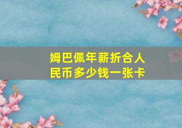 姆巴佩年薪折合人民币多少钱一张卡