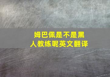 姆巴佩是不是黑人教练呢英文翻译