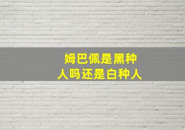 姆巴佩是黑种人吗还是白种人