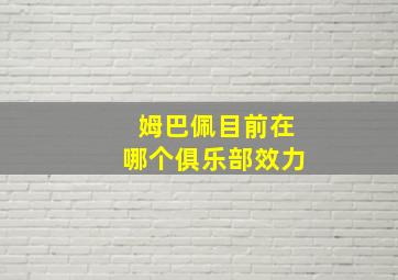 姆巴佩目前在哪个俱乐部效力