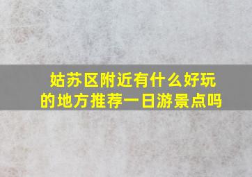 姑苏区附近有什么好玩的地方推荐一日游景点吗