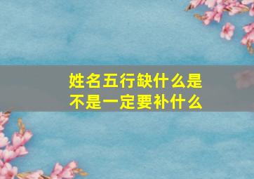 姓名五行缺什么是不是一定要补什么