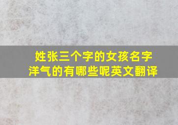 姓张三个字的女孩名字洋气的有哪些呢英文翻译