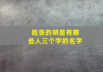 姓张的明星有哪些人三个字的名字