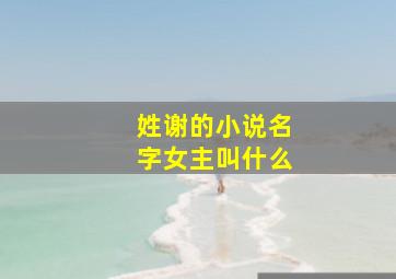 姓谢的小说名字女主叫什么