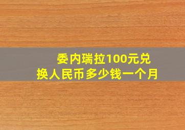 委内瑞拉100元兑换人民币多少钱一个月