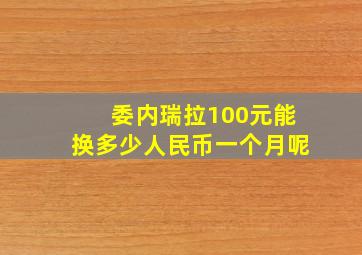 委内瑞拉100元能换多少人民币一个月呢