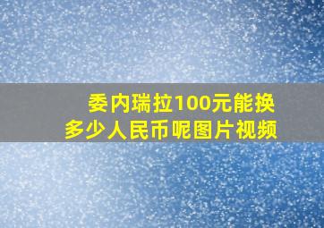 委内瑞拉100元能换多少人民币呢图片视频