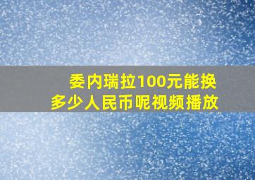 委内瑞拉100元能换多少人民币呢视频播放