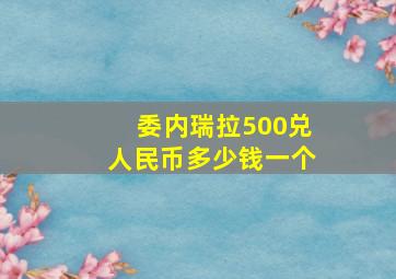 委内瑞拉500兑人民币多少钱一个