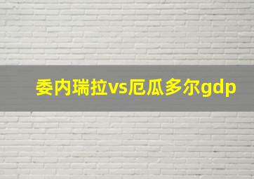 委内瑞拉vs厄瓜多尔gdp