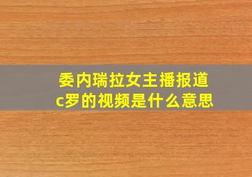 委内瑞拉女主播报道c罗的视频是什么意思