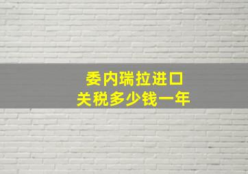 委内瑞拉进口关税多少钱一年