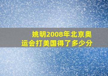 姚明2008年北京奥运会打美国得了多少分