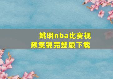 姚明nba比赛视频集锦完整版下载