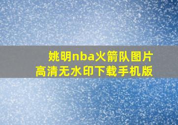 姚明nba火箭队图片高清无水印下载手机版