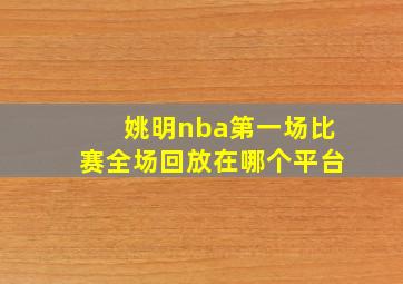 姚明nba第一场比赛全场回放在哪个平台