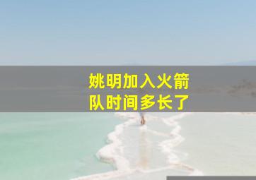 姚明加入火箭队时间多长了