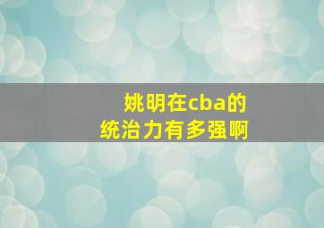 姚明在cba的统治力有多强啊