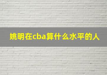 姚明在cba算什么水平的人