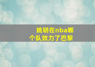 姚明在nba哪个队效力了巴黎