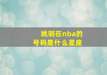 姚明在nba的号码是什么星座