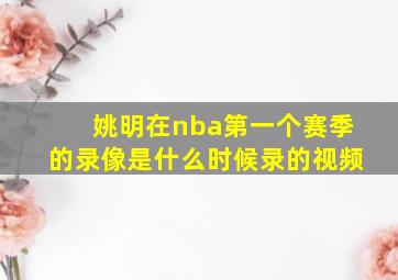 姚明在nba第一个赛季的录像是什么时候录的视频