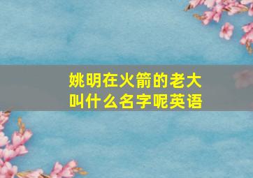 姚明在火箭的老大叫什么名字呢英语