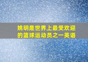 姚明是世界上最受欢迎的篮球运动员之一英语