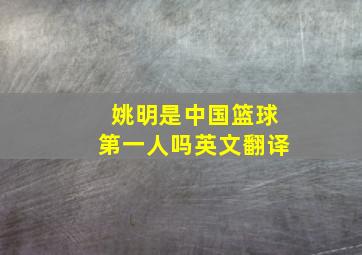 姚明是中国篮球第一人吗英文翻译