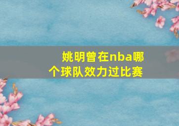 姚明曾在nba哪个球队效力过比赛