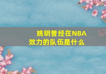 姚明曾经在NBA效力的队伍是什么