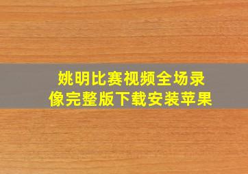 姚明比赛视频全场录像完整版下载安装苹果