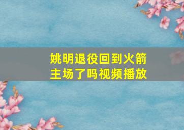 姚明退役回到火箭主场了吗视频播放