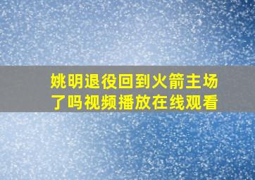 姚明退役回到火箭主场了吗视频播放在线观看