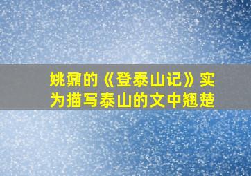 姚鼐的《登泰山记》实为描写泰山的文中翘楚