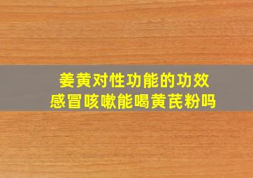 姜黄对性功能的功效感冒咳嗽能喝黄芪粉吗