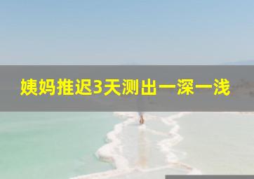 姨妈推迟3天测出一深一浅