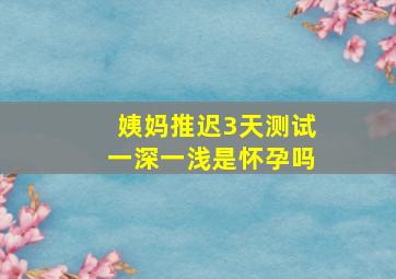 姨妈推迟3天测试一深一浅是怀孕吗