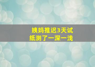 姨妈推迟3天试纸测了一深一浅