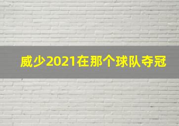 威少2021在那个球队夺冠