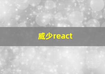 威少react