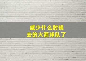 威少什么时候去的火箭球队了