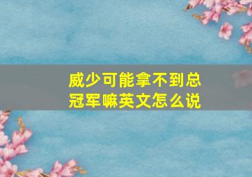 威少可能拿不到总冠军嘛英文怎么说