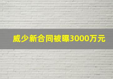 威少新合同被曝3000万元