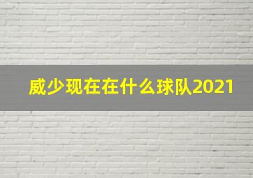 威少现在在什么球队2021