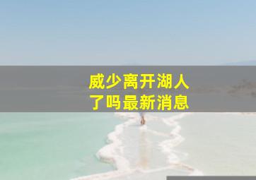 威少离开湖人了吗最新消息