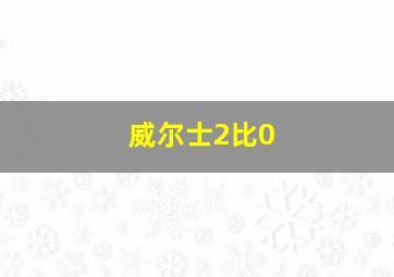 威尔士2比0